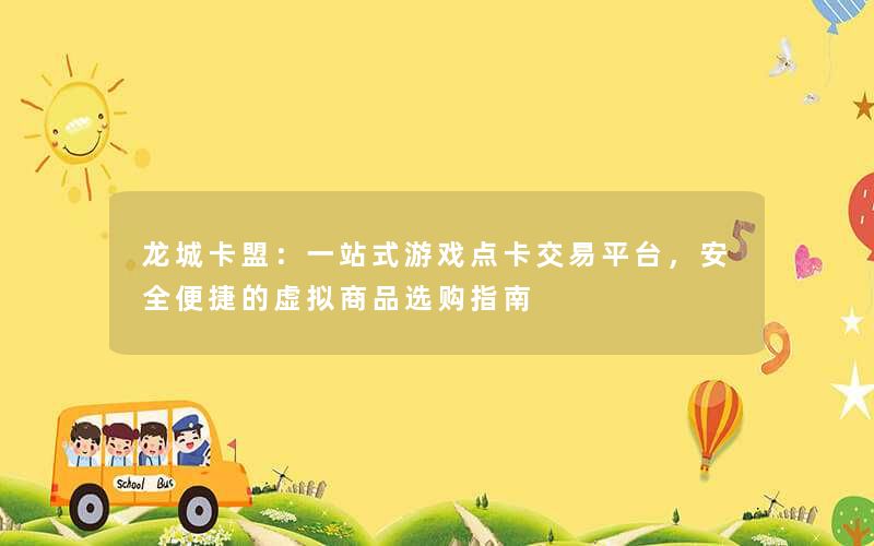 龙城卡盟:一站式游戏点卡交易平台,安全便捷的虚拟商品选购指南 龙城卡盟:一站式游戏点卡交易平台,安全便捷的虚拟商品选购指南