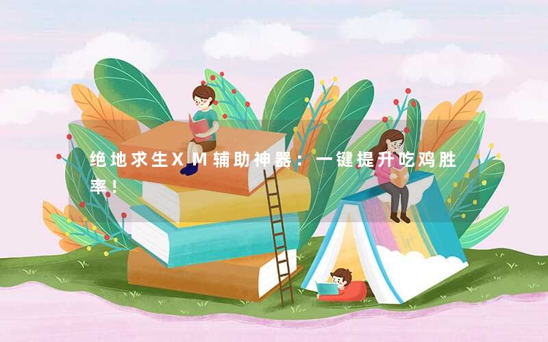 绝地求生XM辅助神器：一键提升吃鸡胜率！
