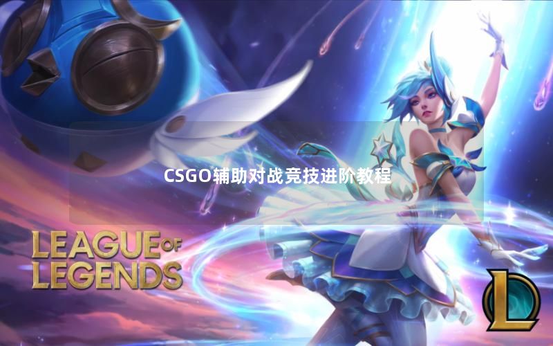 CSGO辅助对战竞技进阶教程 CSGO辅助对战竞技进阶教程