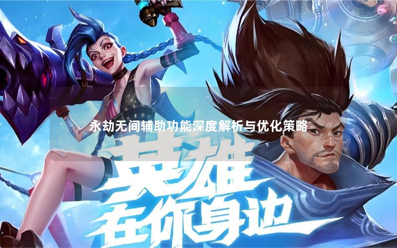 永劫无间辅助功能深度解析与优化策略 永劫无间辅助功能深度解析与优化策略