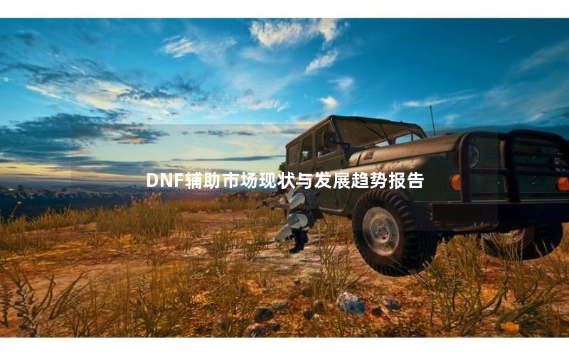 DNF辅助市场现状与发展趋势报告 DNF辅助市场现状与发展趋势报告