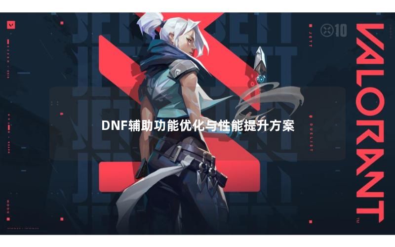 DNF辅助功能优化与性能提升方案 DNF辅助功能优化与性能提升方案