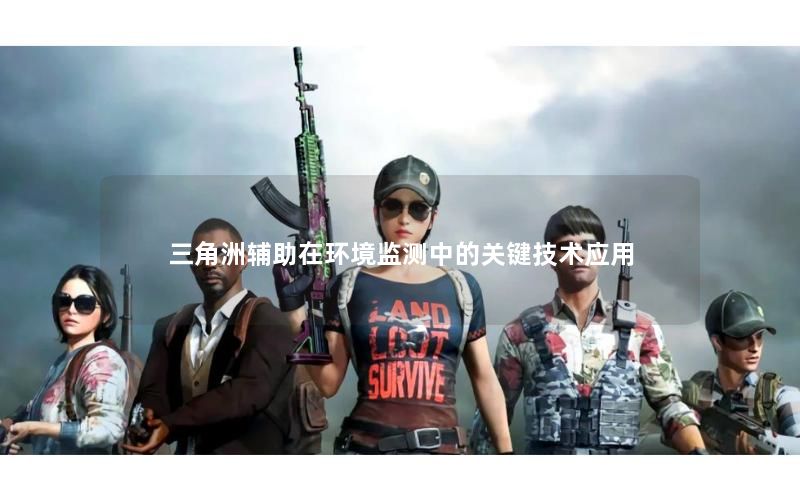 三角洲辅助在环境监测中的关键技术应用 三角洲辅助在环境监测中的关键技术应用