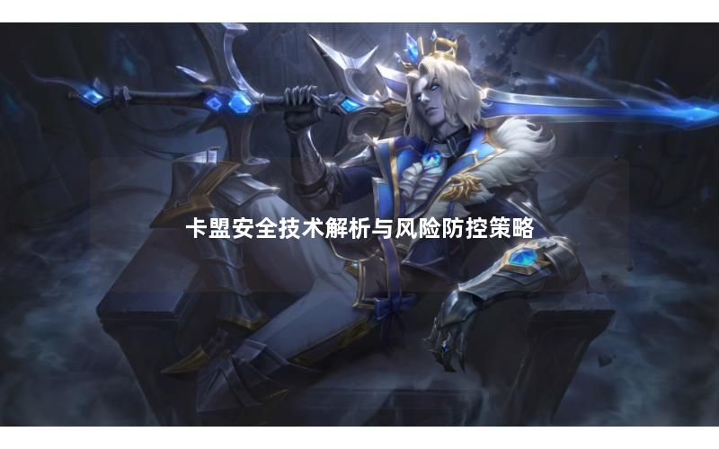 卡盟安全技术解析与风险防控策略 卡盟安全技术解析与风险防控策略