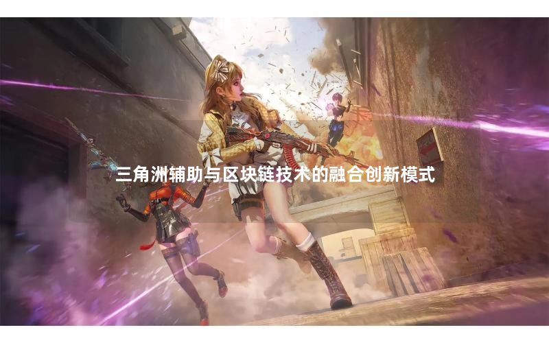 三角洲辅助与区块链技术的融合创新模式 三角洲辅助与区块链技术的融合创新模式