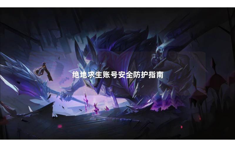 绝地求生账号安全防护指南