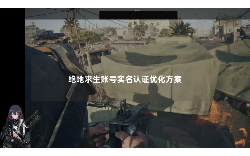 绝地求生账号实名认证优化方案 绝地求生账号实名认证优化方案