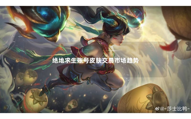 绝地求生账号皮肤交易市场趋势 绝地求生账号皮肤交易市场趋势