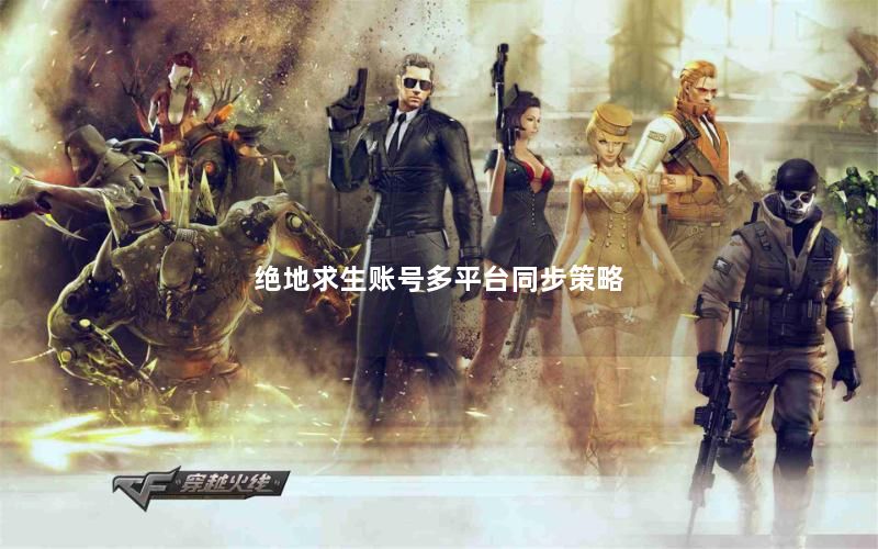 绝地求生账号多平台同步策略 绝地求生账号多平台同步策略