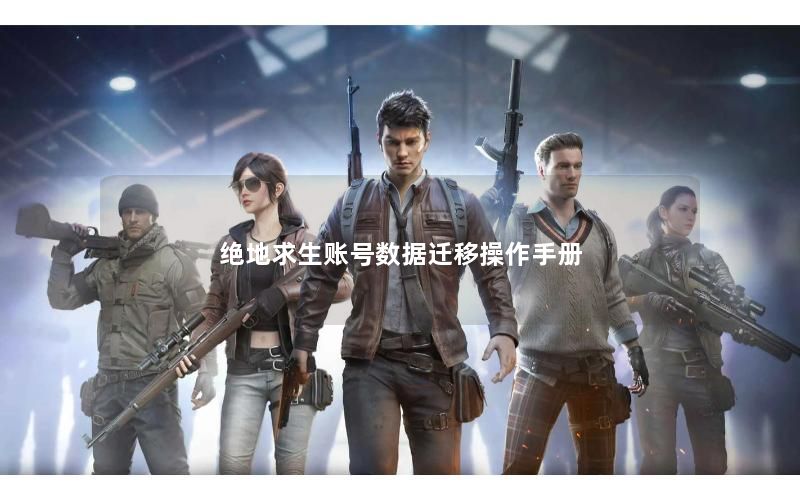 绝地求生账号数据迁移操作手册