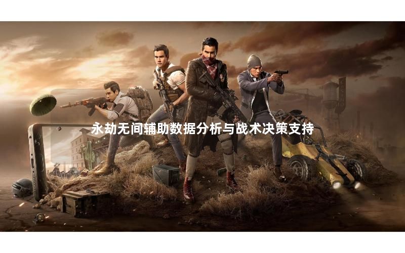 永劫无间辅助数据分析与战术决策支持 永劫无间辅助数据分析与战术决策支持
