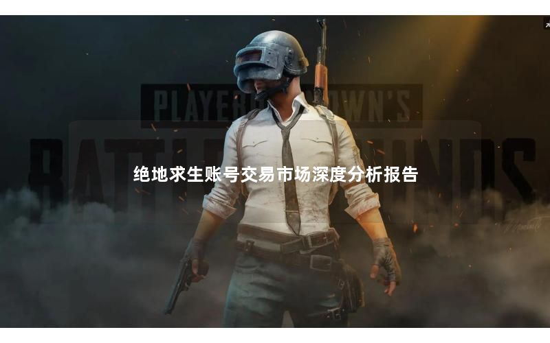 绝地求生账号交易市场深度分析报告 绝地求生账号交易市场深度分析报告