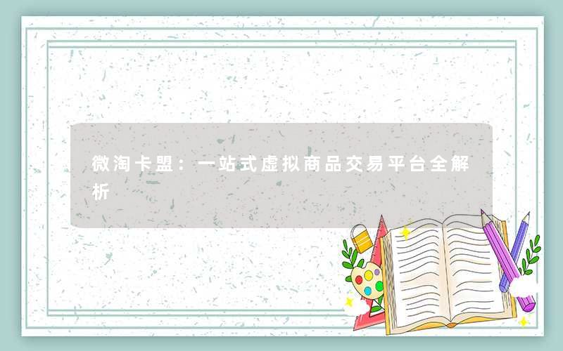 微淘卡盟:一站式虚拟商品交易平台全解析 微淘卡盟:一站式虚拟商品交易平台全解析