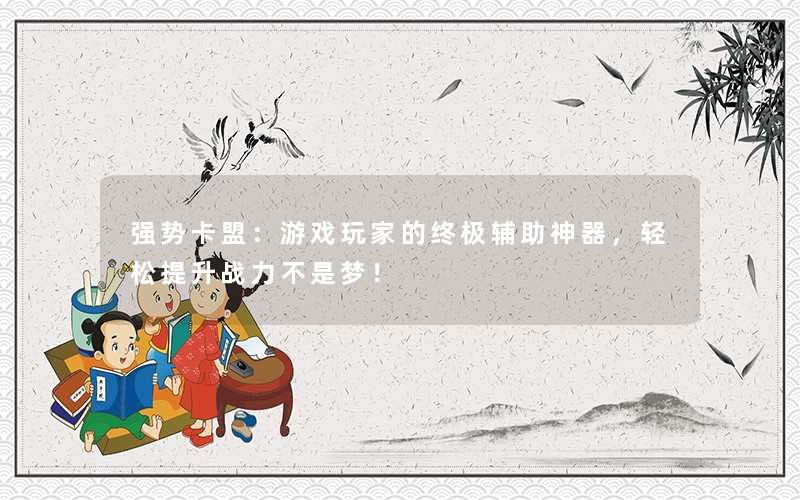 强势卡盟:游戏玩家的终极辅助神器,轻松提升战力不是梦! 强势卡盟:游戏玩家的终极辅助神器,轻松提升战力不是梦!