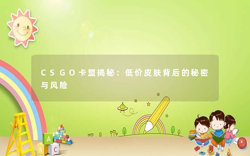 <b>CSGO卡盟揭秘：低价皮肤背后的秘密与风险</b>