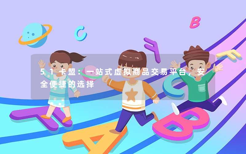 51卡盟：一站式虚拟商品交易平台，安全便捷的选择