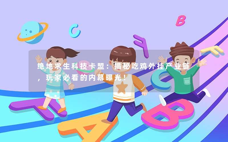 绝地求生科技卡盟：揭秘吃鸡外挂产业链，玩家必看的内幕曝光