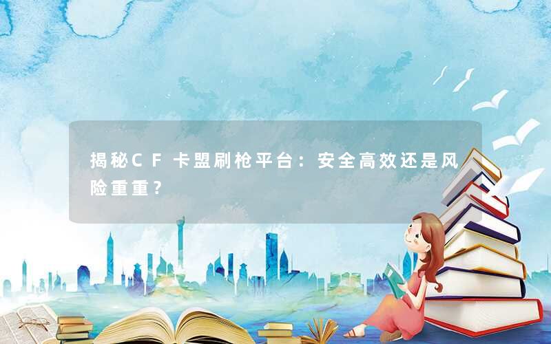 揭秘CF卡盟刷枪平台:安全高效还是风险重重? 揭秘CF卡盟刷枪平台:安全高效还是风险重重?
