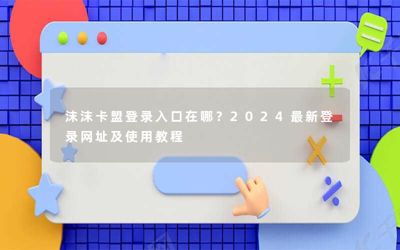 沫沫卡盟登录入口在哪?2025最新登录网址及使用教程 沫沫卡盟登录入口在哪?2025最新登录网址及使用教程