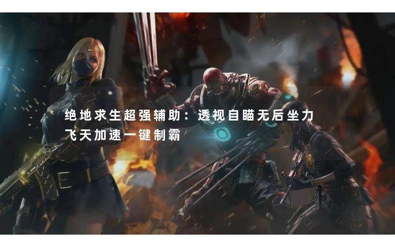 绝地求生超强辅助：透视自瞄无后坐力 飞天加速一键制霸