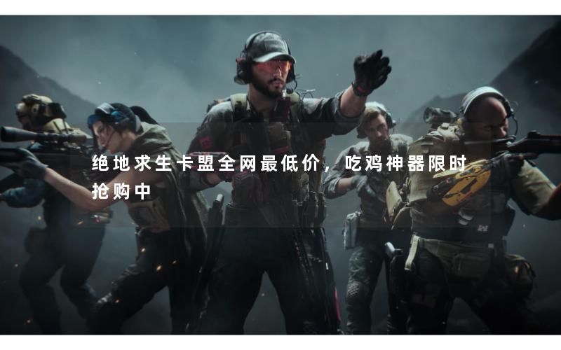 绝地求生卡盟全网最低价，吃鸡神器限时抢购中