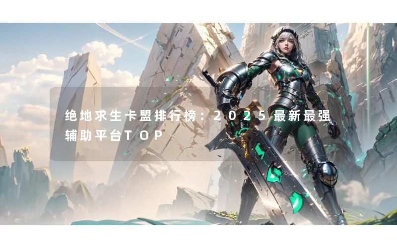 绝地求生卡盟排行榜：2025最新最强辅助平台TOP