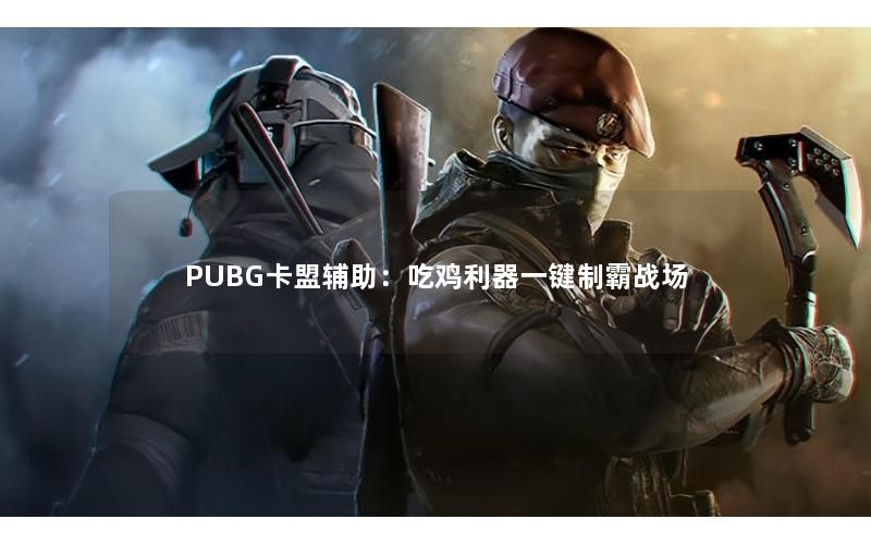 PUBG卡盟辅助:吃鸡利器一键制霸战场 PUBG卡盟辅助:吃鸡利器一键制霸战场