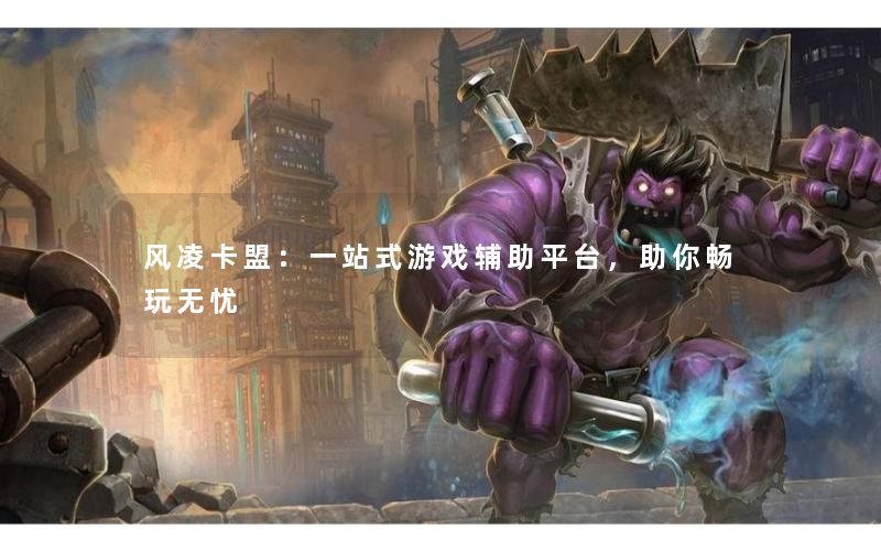 风凌卡盟:一站式游戏辅助平台,助你畅玩无忧 风凌卡盟:一站式游戏辅助平台,助你畅玩无忧