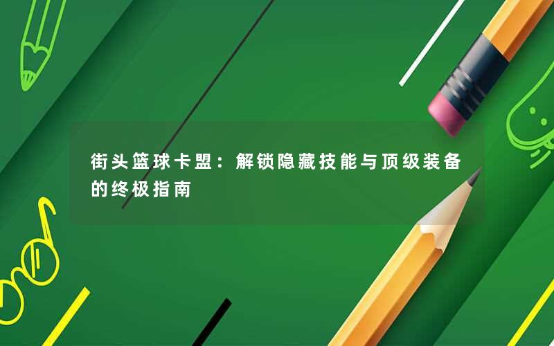 <b>街头篮球卡盟：解锁隐藏技能与顶级装备的终极指南</b>