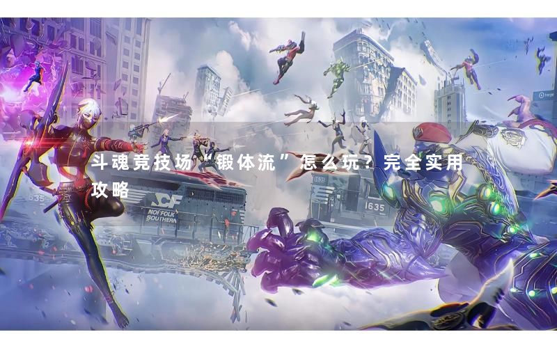 斗魂竞技场“锻体流”怎么玩？完全实用攻略