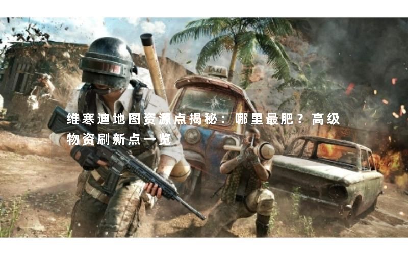维寒迪地图资源点揭秘:哪里最肥?高级物资刷新点一览 维寒迪地图资源点揭秘:哪里最肥?高级物资刷新点一览