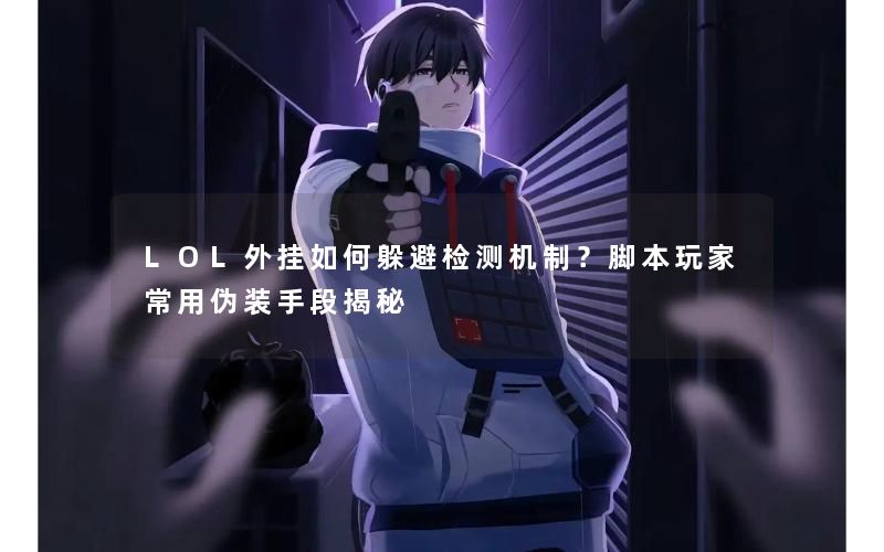 LOL外挂如何躲避检测机制？脚本玩家常用伪装手段揭秘
