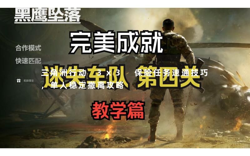 三角洲行动 3x3 保险任务速通技巧,单人稳定撤离攻略 三角洲行动 3x3 保险任务速通技巧,单人稳定撤离攻略