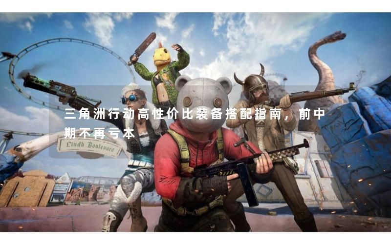 三角洲行动高性价比装备搭配指南,前中期不再亏本 三角洲行动高性价比装备搭配指南,前中期不再亏本