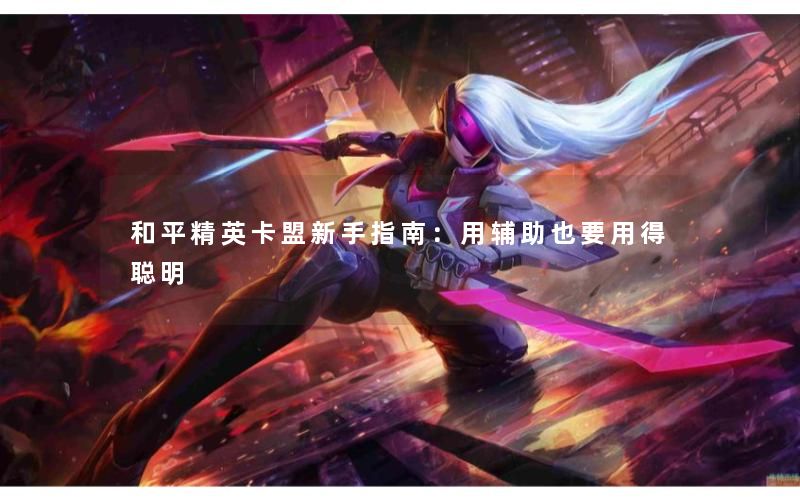 和平精英卡盟新手指南：用辅助也要用得聪明