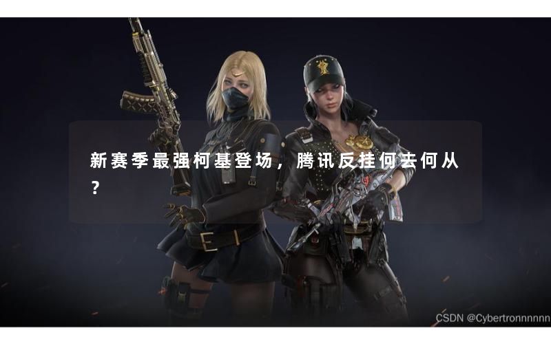 新赛季最强柯基登场,腾讯反挂何去何从? 新赛季最强柯基登场,腾讯反挂何去何从?
