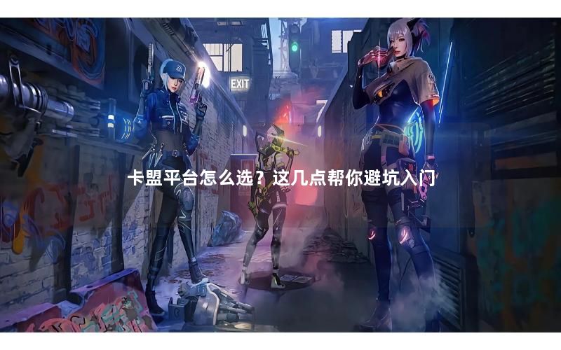 卡盟平台怎么选？这几点帮你避坑入门