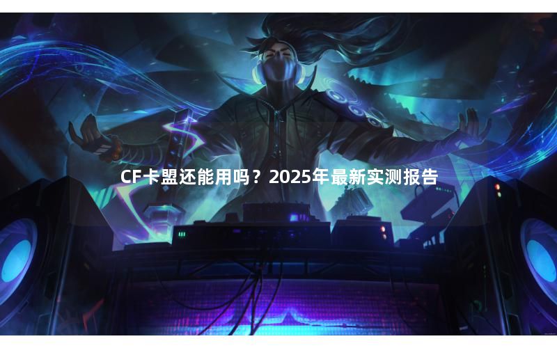 CF卡盟还能用吗？2025年最新实测报告