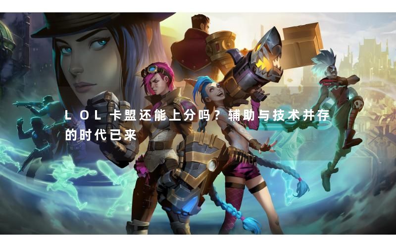 LOL卡盟还能上分吗？辅助与技术并存的时代已来