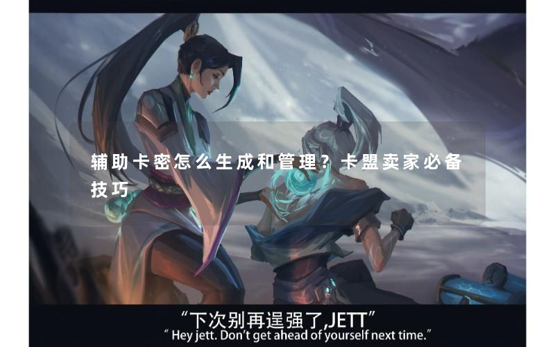 辅助卡密怎么生成和管理？卡盟卖家必备技巧