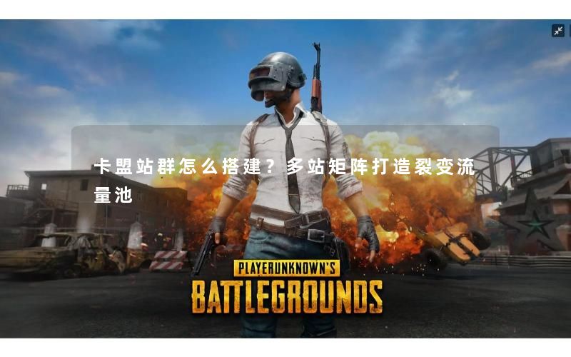 卡盟站群怎么搭建？多站矩阵打造裂变流量池