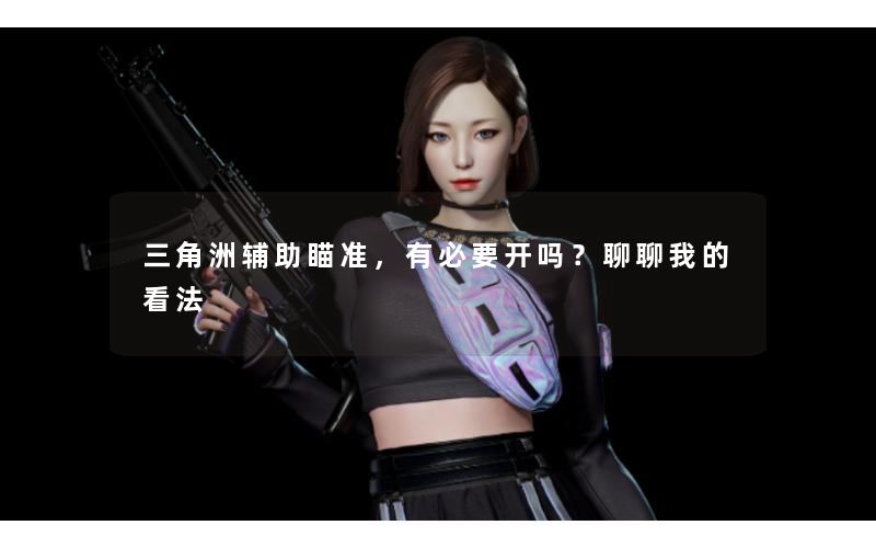 三角洲辅助瞄准,有必要开吗?聊聊我的看法 三角洲辅助瞄准,有必要开吗?聊聊我的看法