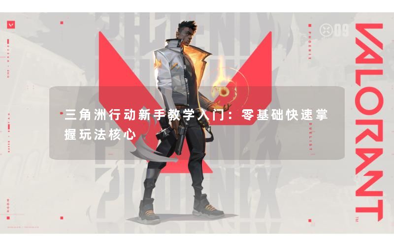 三角洲行动新手教学入门:零基础快速掌握玩法核心 三角洲行动新手教学入门:零基础快速掌握玩法核心