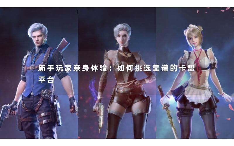 新手玩家亲身体验：如何挑选靠谱的卡盟平台