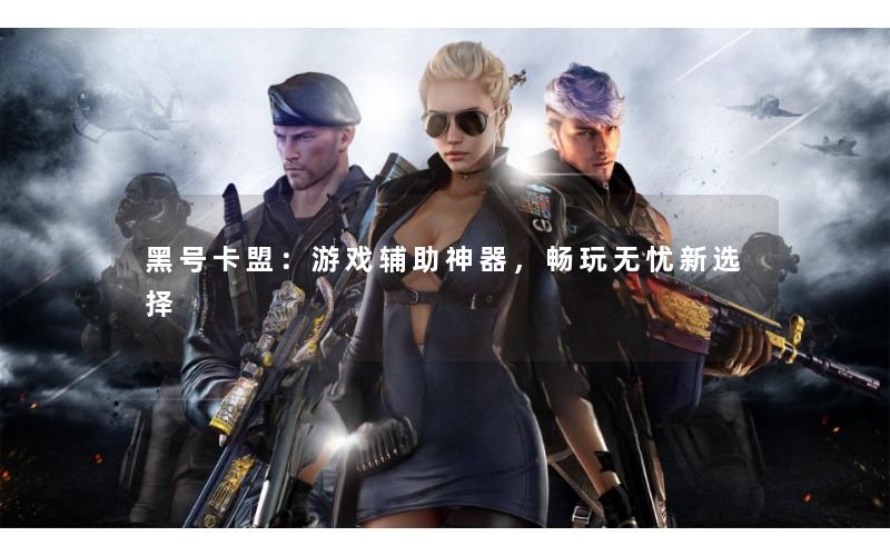 黑号卡盟:游戏辅助神器,畅玩无忧新选择 黑号卡盟:游戏辅助神器,畅玩无忧新选择
