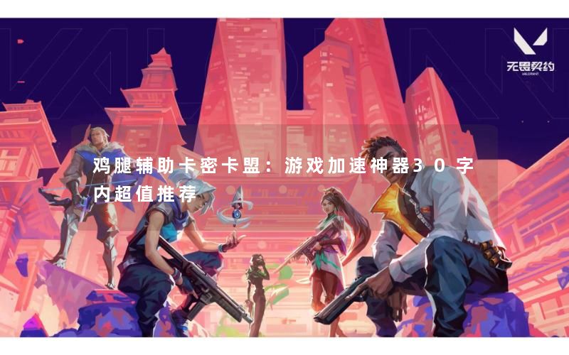 鸡腿辅助卡密卡盟:游戏加速神器30字内超值推荐 鸡腿辅助卡密卡盟:游戏加速神器30字内超值推荐