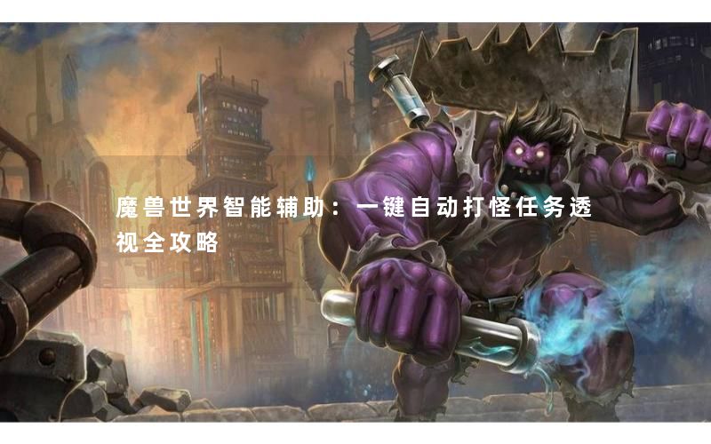 魔兽世界智能辅助:一键自动打怪任务透视全攻略 魔兽世界智能辅助:一键自动打怪任务透视全攻略