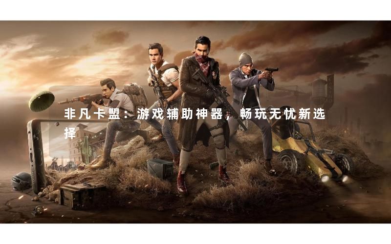 非凡卡盟:游戏辅助神器,畅玩无忧新选择 非凡卡盟:游戏辅助神器,畅玩无忧新选择