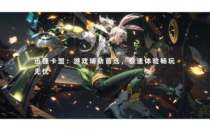 迅捷卡盟:游戏辅助首选,极速体验畅玩无忧 迅捷卡盟:游戏辅助首选,极速体验畅玩无忧