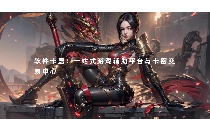 软件卡盟:一站式游戏辅助平台与卡密交易中心 软件卡盟:一站式游戏辅助平台与卡密交易中心